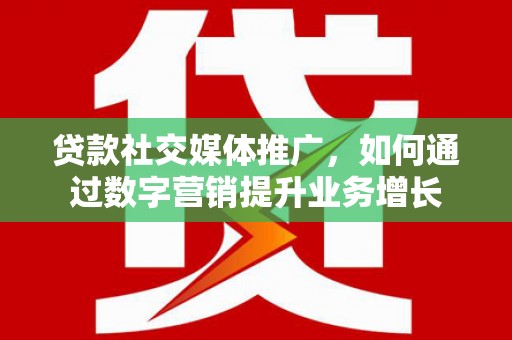 宁海贷款社交媒体推广，如何通过数字营销提升业务增长