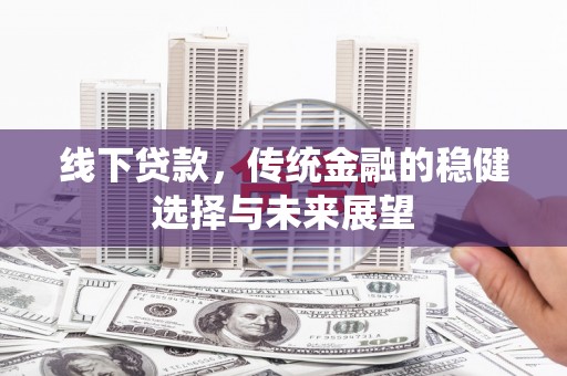 宁海线下贷款，传统金融的稳健选择与未来展望