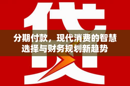 宁海分期付款，现代消费的智慧选择与财务规划新趋势