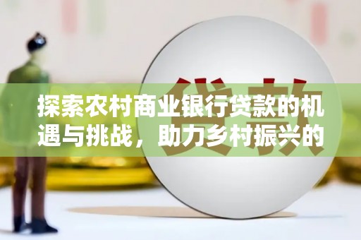 宁海探索农村商业银行贷款的机遇与挑战，助力乡村振兴的金融引擎