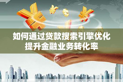 宁海如何通过贷款搜索引擎优化提升金融业务转化率