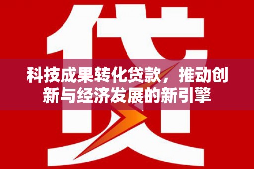 宁海科技成果转化贷款，推动创新与经济发展的新引擎