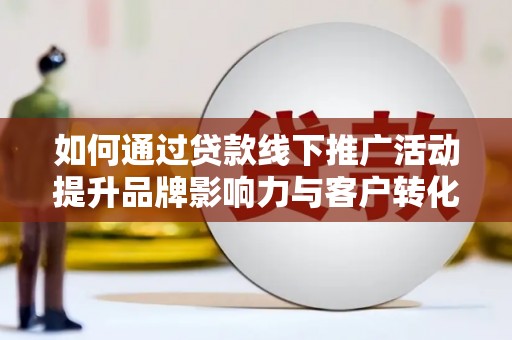 宁海如何通过贷款线下推广活动提升品牌影响力与客户转化率