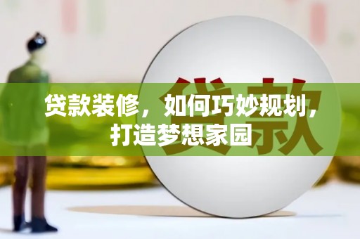 宁海贷款装修，如何巧妙规划，打造梦想家园