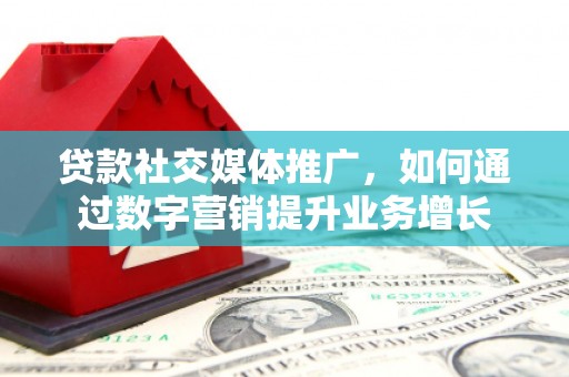 宁海贷款社交媒体推广，如何通过数字营销提升业务增长