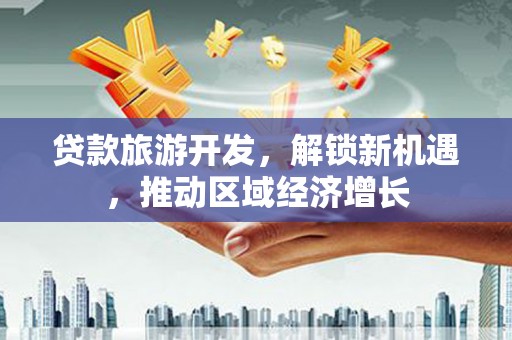 宁海贷款旅游开发，解锁新机遇，推动区域经济增长