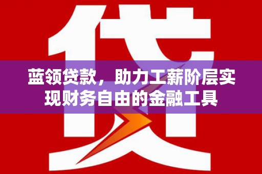 宁海蓝领贷款，助力工薪阶层实现财务自由的金融工具