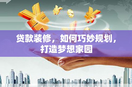 宁海贷款装修，如何巧妙规划，打造梦想家园