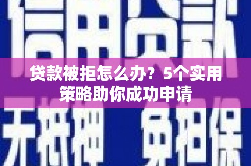 宁海贷款被拒怎么办？5个实用策略助你成功申请