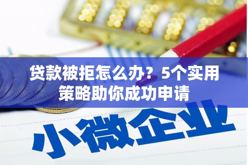 宁海贷款被拒怎么办？5个实用策略助你成功申请