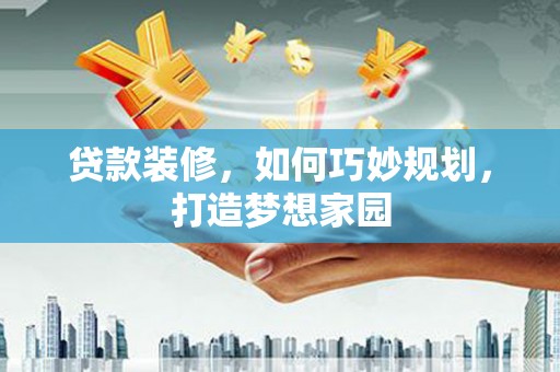 宁海贷款装修，如何巧妙规划，打造梦想家园