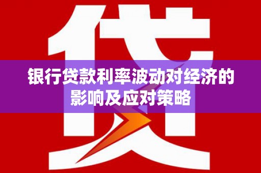 宁海银行贷款利率波动对经济的影响及应对策略