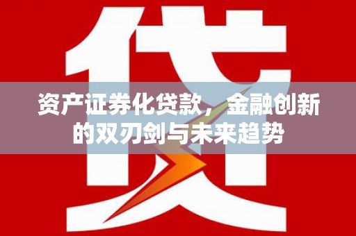宁海资产证券化贷款，金融创新的双刃剑与未来趋势