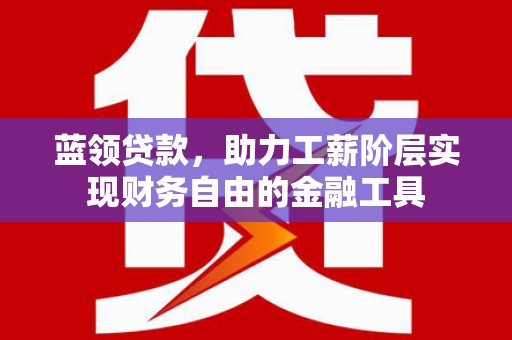 宁海蓝领贷款，助力工薪阶层实现财务自由的金融工具
