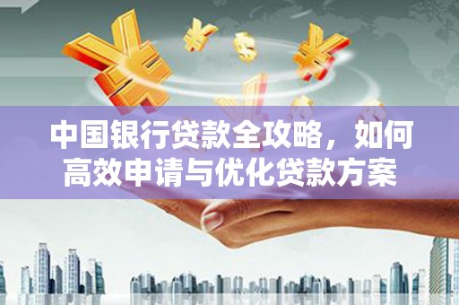 宁海中国银行贷款全攻略，如何高效申请与优化贷款方案