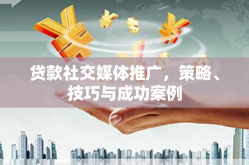 宁海贷款社交媒体推广，策略、技巧与成功案例