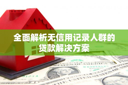 宁海全面解析无信用记录人群的贷款解决方案
