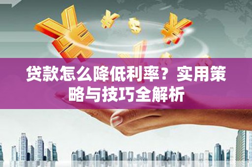 宁海贷款怎么降低利率？实用策略与技巧全解析